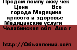 Продам помпу акку чек › Цена ­ 30 000 - Все города Медицина, красота и здоровье » Медицинские услуги   . Челябинская обл.,Аша г.